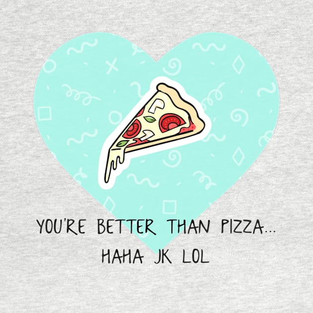 You’re Better Than Pizza... Haha JK Lol by chrissyloo